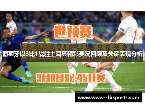 葡萄牙以3比1战胜土耳其精彩赛况回顾及关键表现分析 葡萄牙以3比1战胜土耳其精彩赛况回顾及关键表现分析