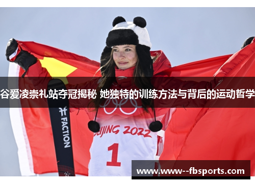 谷爱凌崇礼站夺冠揭秘 她独特的训练方法与背后的运动哲学 谷爱凌崇礼站夺冠揭秘 她独特的训练方法与背后的运动哲学