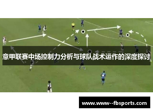 意甲联赛中场控制力分析与球队战术运作的深度探讨 意甲联赛中场控制力分析与球队战术运作的深度探讨