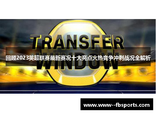 回顾2023英超联赛最新赛况十大亮点火热竞争冲刺战况全解析 回顾2023英超联赛最新赛况十大亮点火热竞争冲刺战况全解析