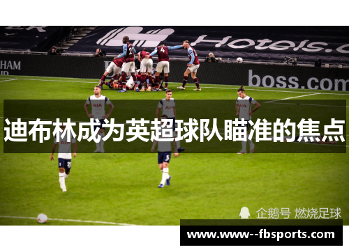 迪布林成为英超球队瞄准的焦点 迪布林成为英超球队瞄准的焦点