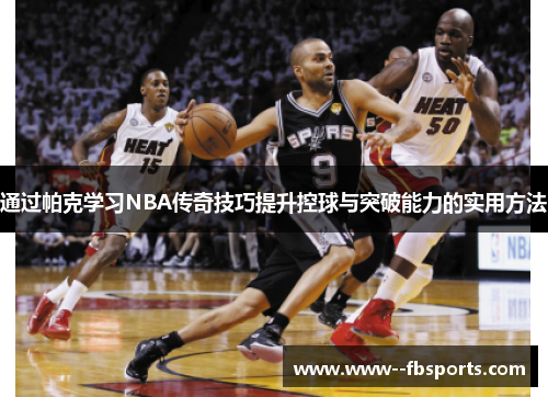 通过帕克学习NBA传奇技巧提升控球与突破能力的实用方法 通过帕克学习NBA传奇技巧提升控球与突破能力的实用方法