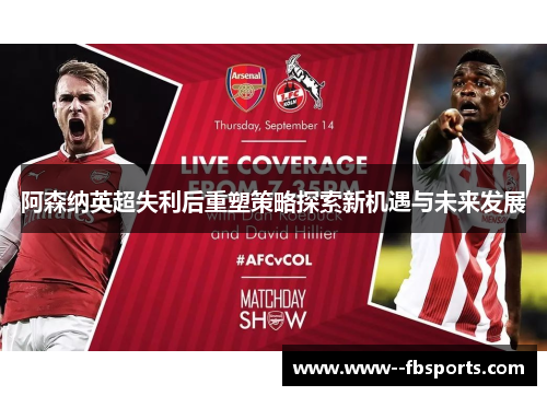 阿森纳英超失利后重塑策略探索新机遇与未来发展 阿森纳英超失利后重塑策略探索新机遇与未来发展