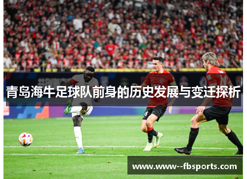 青岛海牛足球队前身的历史发展与变迁探析 青岛海牛足球队前身的历史发展与变迁探析