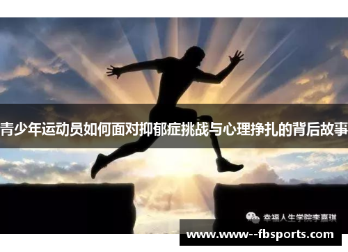 青少年运动员如何面对抑郁症挑战与心理挣扎的背后故事 青少年运动员如何面对抑郁症挑战与心理挣扎的背后故事