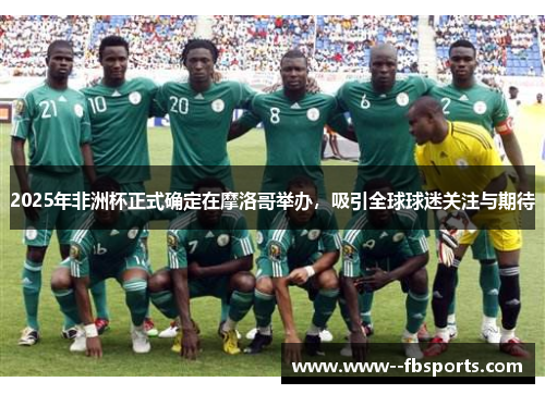 2025年非洲杯正式确定在摩洛哥举办,吸引全球球迷关注与期待 2025年非洲杯正式确定在摩洛哥举办,吸引全球球迷关注与期待