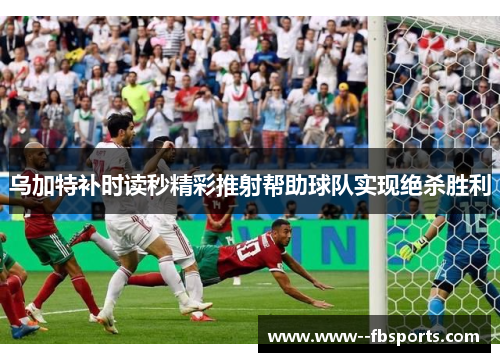 乌加特补时读秒精彩推射帮助球队实现绝杀胜利
