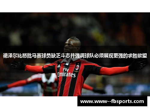 德泽尔比怒批马赛球员缺乏斗志并强调球队必须展现更强的求胜欲望