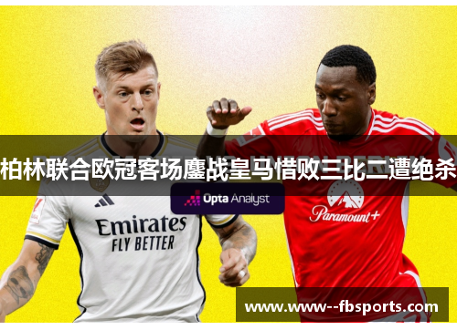 柏林联合欧冠客场鏖战皇马惜败三比二遭绝杀