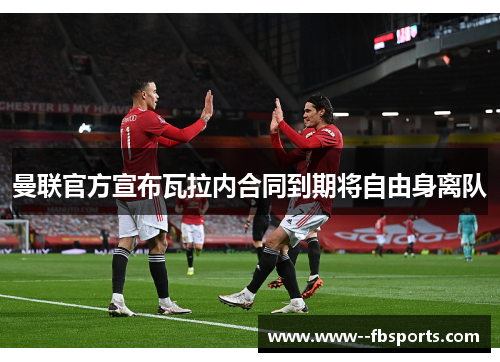 曼联官方宣布瓦拉内合同到期将自由身离队 曼联官方宣布瓦拉内合同到期将自由身离队