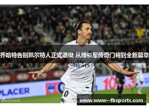 乔哈特告别凯尔特人正式退役 从绿衫军传奇门将到全新篇章