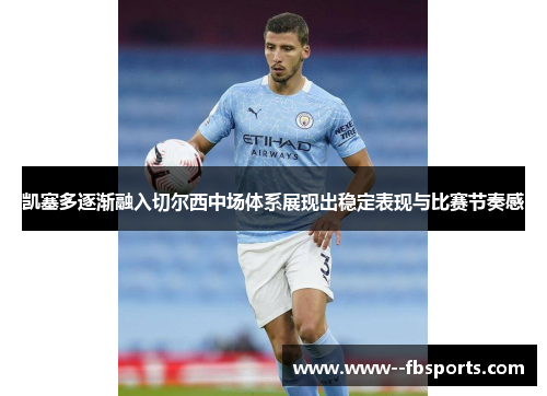 凯塞多逐渐融入切尔西中场体系展现出稳定表现与比赛节奏感 凯塞多逐渐融入切尔西中场体系展现出稳定表现与比赛节奏感
