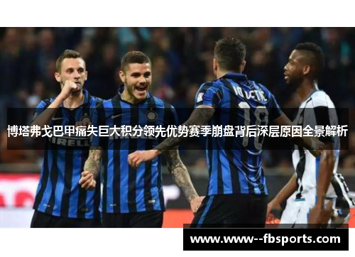 博塔弗戈巴甲痛失巨大积分领先优势赛季崩盘背后深层原因全景解析