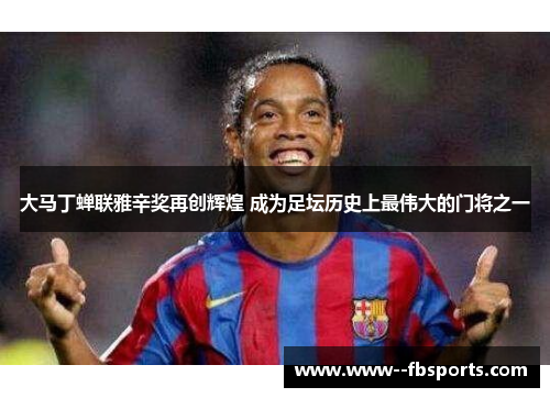 大马丁蝉联雅辛奖再创辉煌 成为足坛历史上最伟大的门将之一