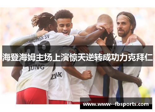 海登海姆主场上演惊天逆转成功力克拜仁