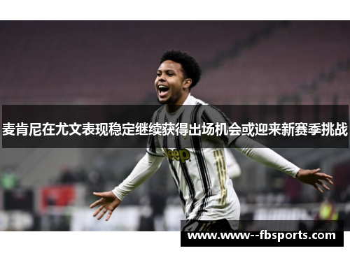 麦肯尼在尤文表现稳定继续获得出场机会或迎来新赛季挑战