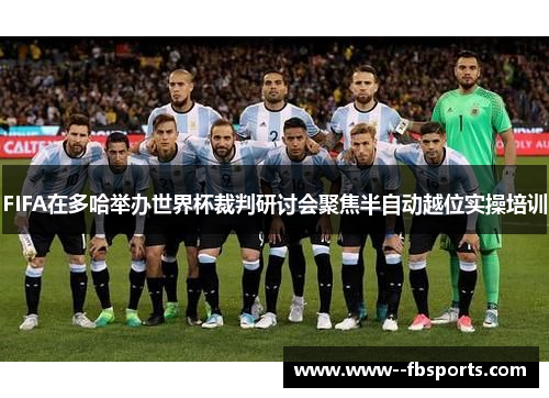 FIFA在多哈举办世界杯裁判研讨会聚焦半自动越位实操培训 FIFA在多哈举办世界杯裁判研讨会聚焦半自动越位实操培训