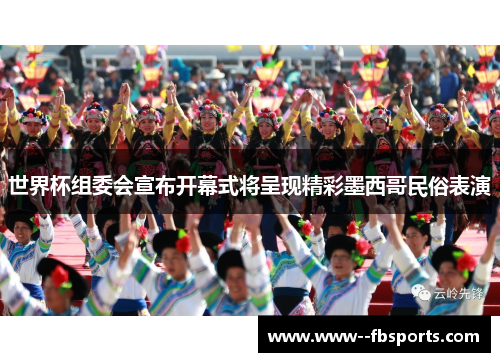 世界杯组委会宣布开幕式将呈现精彩墨西哥民俗表演 世界杯组委会宣布开幕式将呈现精彩墨西哥民俗表演