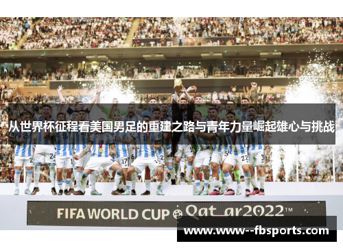 从世界杯征程看美国男足的重建之路与青年力量崛起雄心与挑战 从世界杯征程看美国男足的重建之路与青年力量崛起雄心与挑战