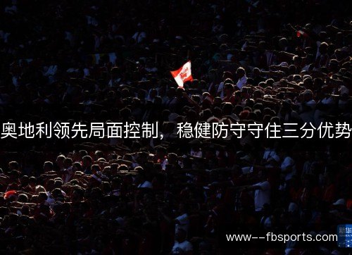 奥地利领先局面控制，稳健防守守住三分优势