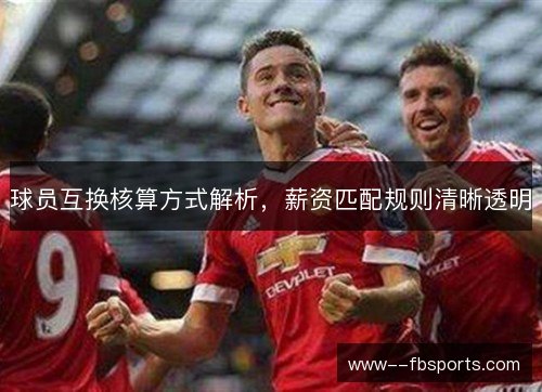 球员互换核算方式解析，薪资匹配规则清晰透明
